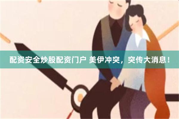 配资安全炒股配资门户 美伊冲突，突传大消息！