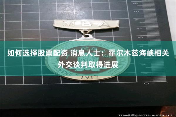 如何选择股票配资 消息人士：霍尔木兹海峡相关外交谈判取得进展