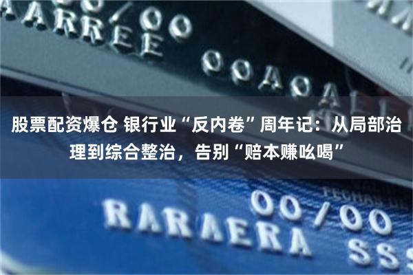 股票配资爆仓 银行业“反内卷”周年记：从局部治理到综合整治，告别“赔本赚吆喝”