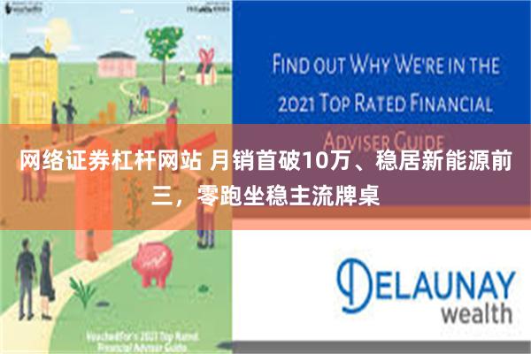 网络证券杠杆网站 月销首破10万、稳居新能源前三，零跑坐稳主流牌桌