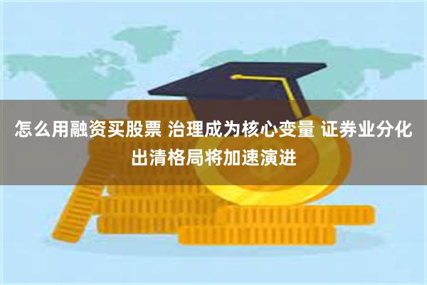 怎么用融资买股票 治理成为核心变量 证券业分化出清格局将加速演进
