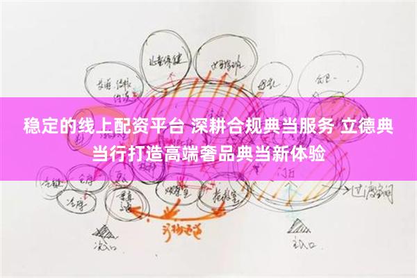 稳定的线上配资平台 深耕合规典当服务 立德典当行打造高端奢品典当新体验