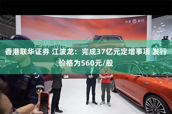 香港联华证券 江波龙：完成37亿元定增事项 发行价格为560元/股