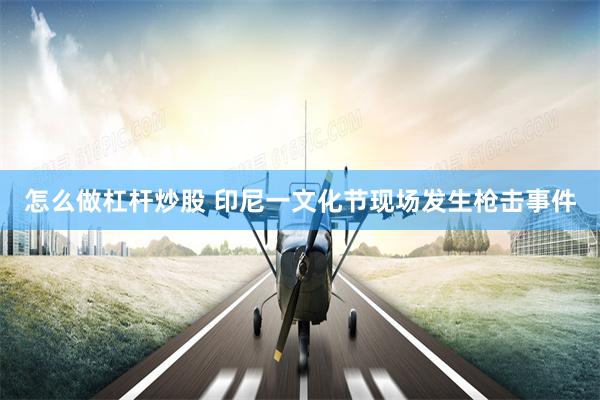 怎么做杠杆炒股 印尼一文化节现场发生枪击事件