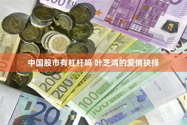 中国股市有杠杆吗 叶芝鸿的爱情抉择
