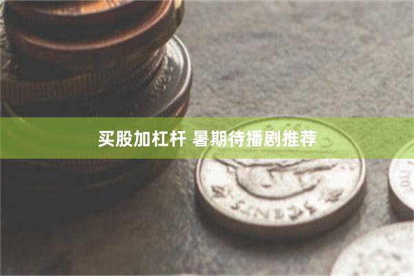 买股加杠杆 暑期待播剧推荐