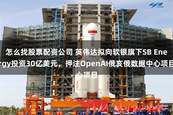 怎么找股票配资公司 英伟达拟向软银旗下SB Energy投资30亿美元，押注OpenAI俄亥俄数据中心项目
