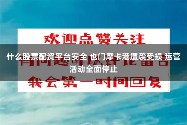 什么股票配资平台安全 也门摩卡港遭袭受损 运营活动全面停止