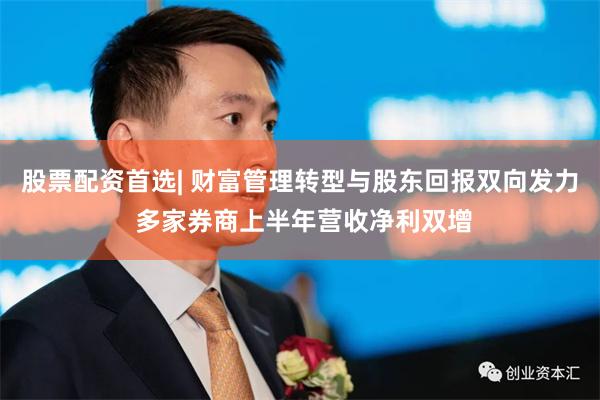 股票配资首选| 财富管理转型与股东回报双向发力 多家券商上半年营收净利双增